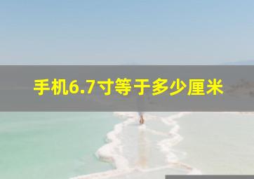 手机6.7寸等于多少厘米