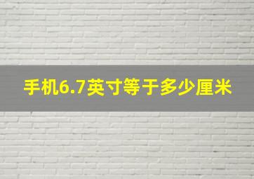 手机6.7英寸等于多少厘米