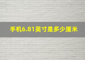 手机6.81英寸是多少厘米