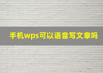 手机wps可以语音写文章吗