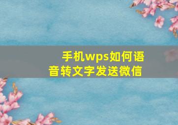 手机wps如何语音转文字发送微信