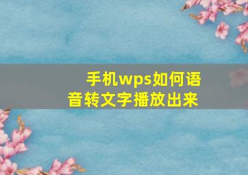 手机wps如何语音转文字播放出来