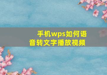 手机wps如何语音转文字播放视频