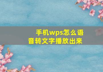 手机wps怎么语音转文字播放出来