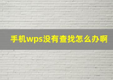 手机wps没有查找怎么办啊