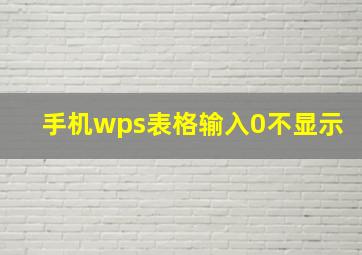 手机wps表格输入0不显示