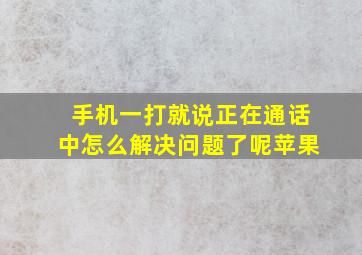 手机一打就说正在通话中怎么解决问题了呢苹果