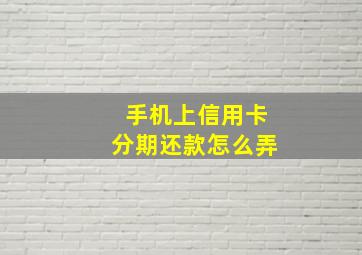 手机上信用卡分期还款怎么弄