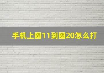 手机上圈11到圈20怎么打