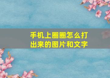 手机上圈圈怎么打出来的图片和文字