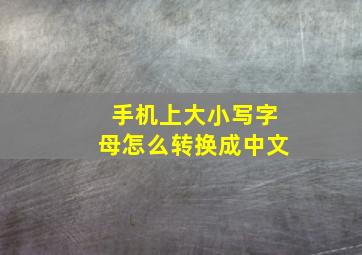 手机上大小写字母怎么转换成中文