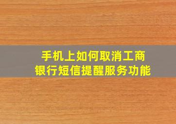 手机上如何取消工商银行短信提醒服务功能