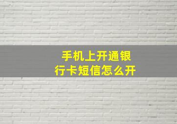 手机上开通银行卡短信怎么开