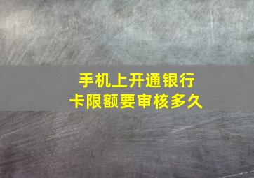 手机上开通银行卡限额要审核多久