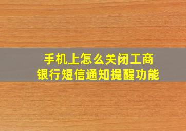 手机上怎么关闭工商银行短信通知提醒功能