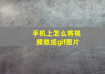 手机上怎么将视频做成gif图片