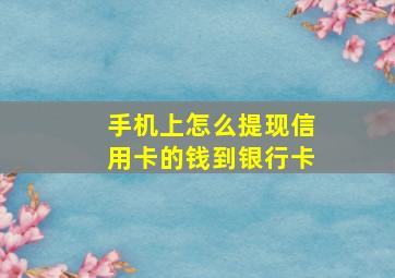 手机上怎么提现信用卡的钱到银行卡