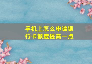 手机上怎么申请银行卡额度提高一点