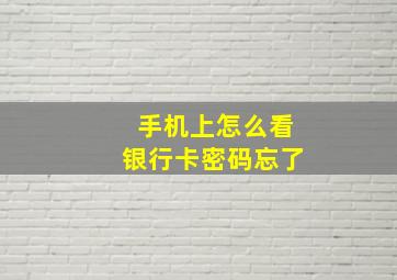 手机上怎么看银行卡密码忘了