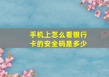 手机上怎么看银行卡的安全码是多少