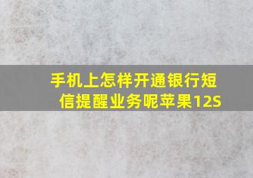 手机上怎样开通银行短信提醒业务呢苹果12S