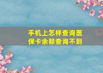 手机上怎样查询医保卡余额查询不到