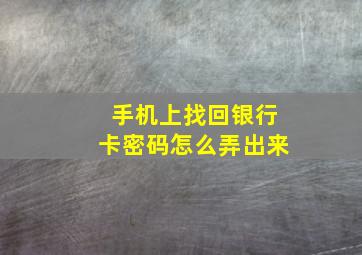 手机上找回银行卡密码怎么弄出来