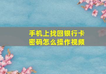 手机上找回银行卡密码怎么操作视频