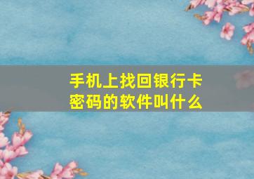 手机上找回银行卡密码的软件叫什么