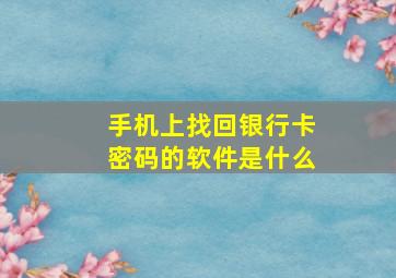 手机上找回银行卡密码的软件是什么