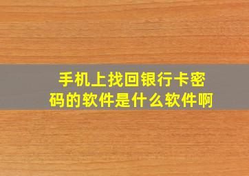 手机上找回银行卡密码的软件是什么软件啊