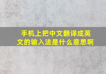 手机上把中文翻译成英文的输入法是什么意思啊