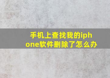 手机上查找我的iphone软件删除了怎么办