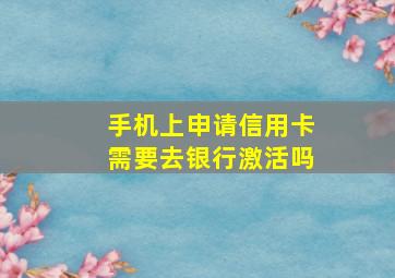 手机上申请信用卡需要去银行激活吗