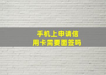 手机上申请信用卡需要面签吗