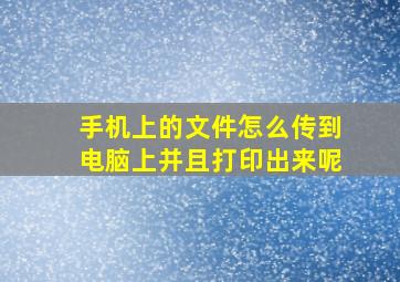 手机上的文件怎么传到电脑上并且打印出来呢