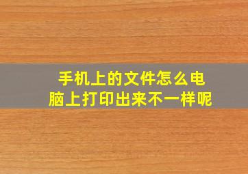 手机上的文件怎么电脑上打印出来不一样呢