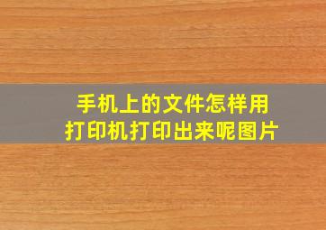 手机上的文件怎样用打印机打印出来呢图片