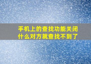 手机上的查找功能关闭什么对方就查找不到了