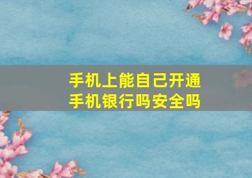 手机上能自己开通手机银行吗安全吗