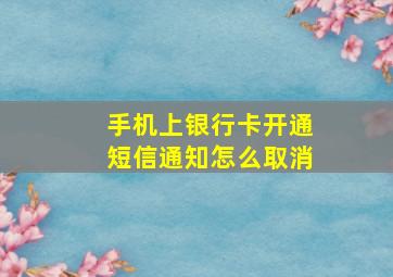 手机上银行卡开通短信通知怎么取消