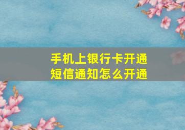 手机上银行卡开通短信通知怎么开通