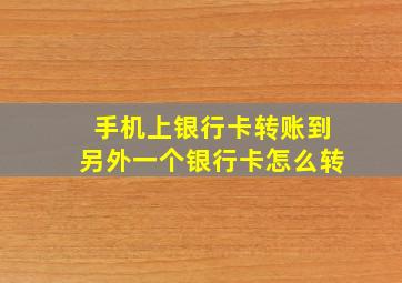 手机上银行卡转账到另外一个银行卡怎么转