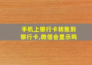 手机上银行卡转账到银行卡,微信会显示吗