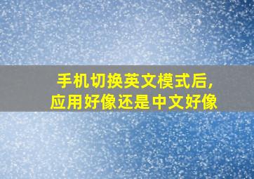 手机切换英文模式后,应用好像还是中文好像