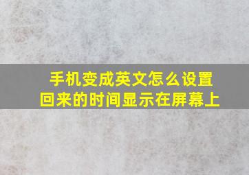 手机变成英文怎么设置回来的时间显示在屏幕上