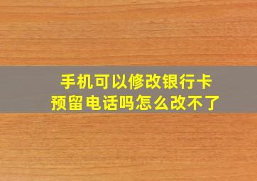 手机可以修改银行卡预留电话吗怎么改不了