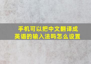 手机可以把中文翻译成英语的输入法吗怎么设置