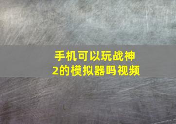 手机可以玩战神2的模拟器吗视频