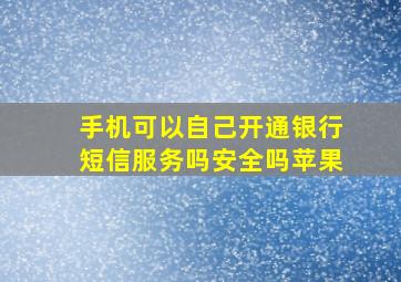 手机可以自己开通银行短信服务吗安全吗苹果